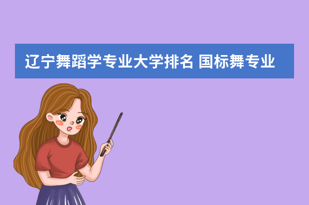 辽宁舞蹈学专业大学排名 国标舞专业的大学排名